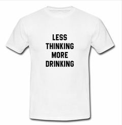 Less thinking more drinking T-shirt