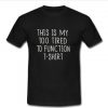 This Is My Too Tired To Function T-shirt