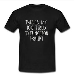 This Is My Too Tired To Function T-shirt