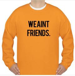We Aint Friends Sweatshirt