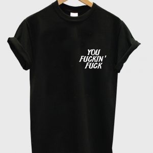 you fuckin' fuck Tshirt