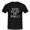 you're killin me smalls T-shirt
