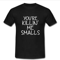 you're killin me smalls T-shirt