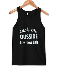 Cash Me Ousside How Bow Dah Tank top