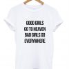 Good girls go to heaven bad girls go everywhere T-shirt