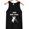 I Need More Space tank top