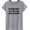 My mama don't like you and she likes everyone T-shirt