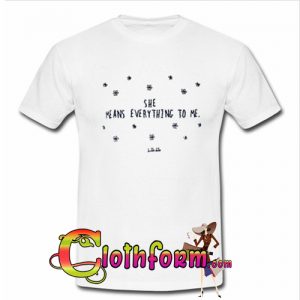 She Means Everything To Me T shirt