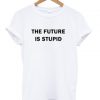 The future is stupid T-shirt