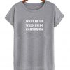 Wake Me Up When I'm In California T shirt