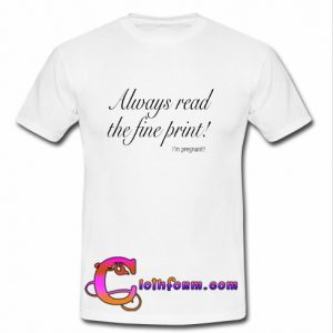 always read the fine print i’m pregnant T-shirt