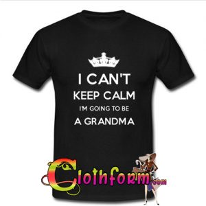 i can’t keep calm i’m going to be a grandma T-shirt