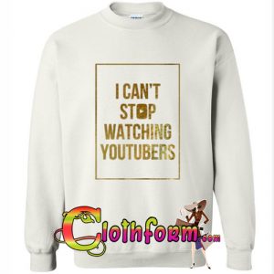 i can’t stop watching youtubers sweatshirt