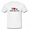 i love to make boys cry T-shirt