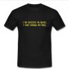 i'm good in bad T-shirt