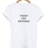 today i do nothing T-shirt