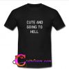 Cute and going to hell T shirt