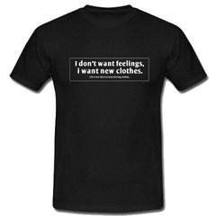 I Don't Want Feelings I Want New Clothes T-Shirt