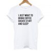 I Just Want To Drink Coffee Create Stuff And Sleep T-shirt