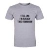 I feel like I'm already tired tomorrow T-Shirt