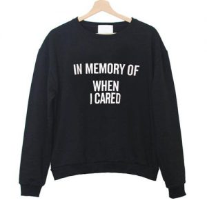 In Memory Of When I Cared Sweatshirt