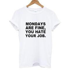 Mondays Are Fine You Hate Your Job T shirt
