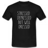 Stressed Depressed But Well Dressed T-Shirt
