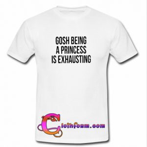 gosh being a princess T-shirt