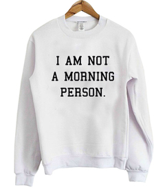 i am not a morning person sweatshirt