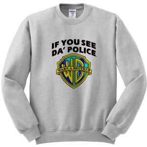 if you see da'police sweatshirt