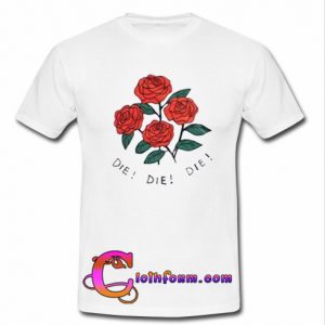 rose die die die t-shirt