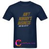Ain’t Nobody’s Business T-Shirt