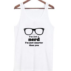 I'm Not A Nerd I'm Just Smarter Than You Tank top