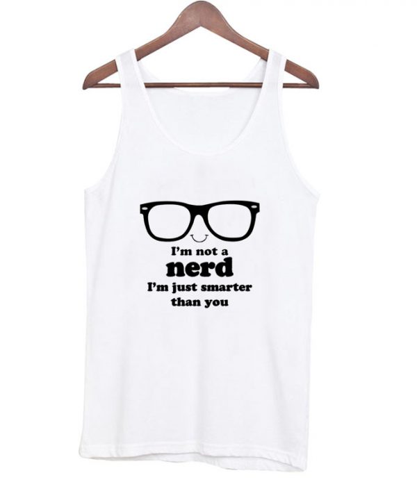 I'm Not A Nerd I'm Just Smarter Than You Tank top