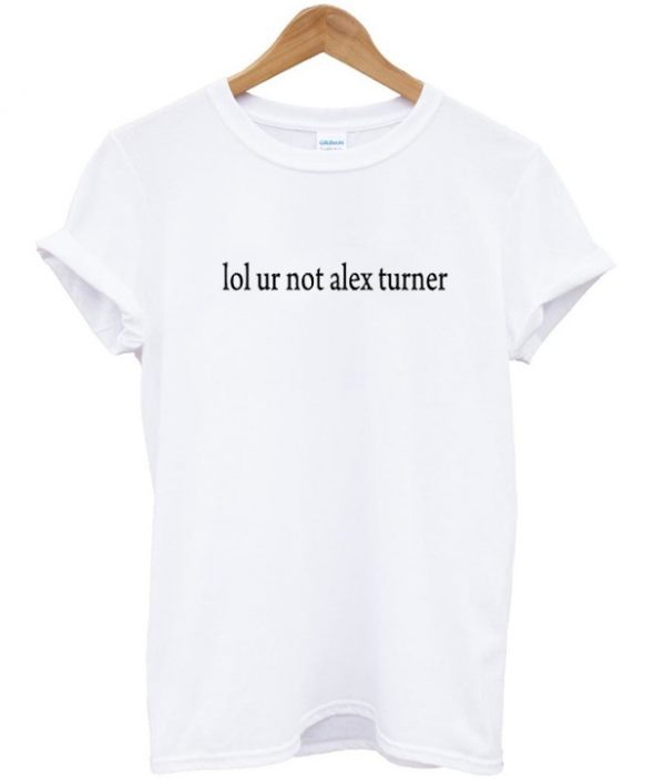 Lol ur not alex turner T-shirt