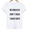 Mermaids Dont Have Thigh Gaps Tshirt