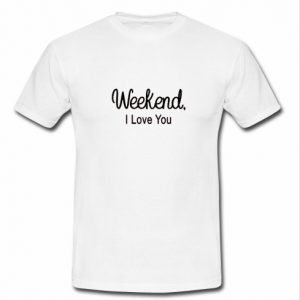 Weekends I Love You T-Shirt