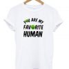 You Are My Favourite Human T-shirt