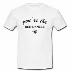 You're The Bee's Knees T Shirt