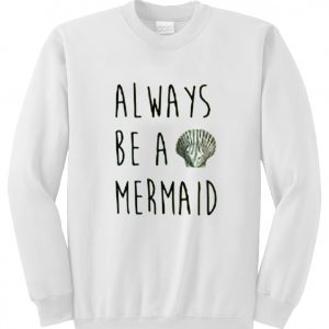 always be a mermaid sweatshirt