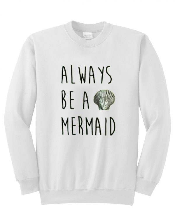 always be a mermaid sweatshirt