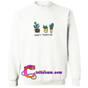 dont touch nii cactus sweatshirt