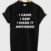 i came i saw i made it awkward T-shirt