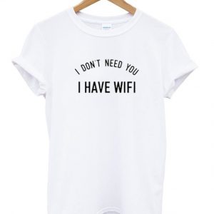 i don't need you i have wifi T-shirt