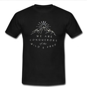 we are conquerors of the wild & free T-shirt