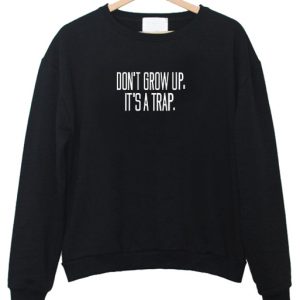 Don't Grow Up It's A Trap sweatshirt