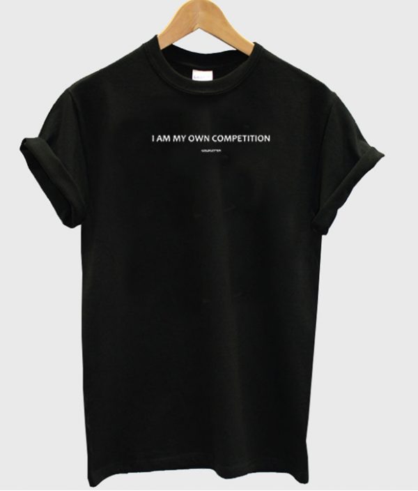 I am my own competition T-shirt