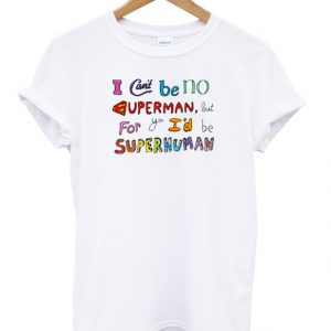 I can't be no superman but for you I'd be super human T-shirt