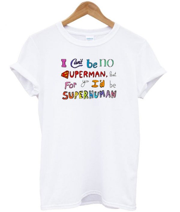 I can't be no superman but for you I'd be super human T-shirt