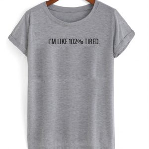 I'm Like 102% Tired T-shirt